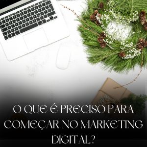O que é preciso para começar no marketing digital?